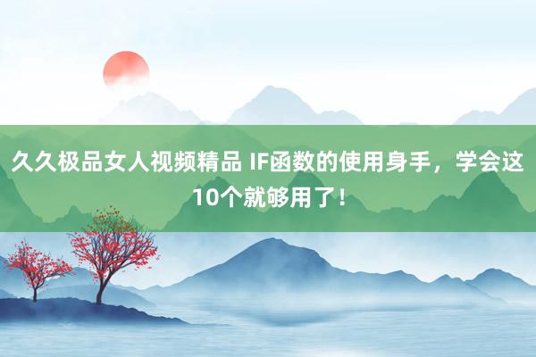 久久极品女人视频精品 IF函数的使用身手，学会这10个就够用了！